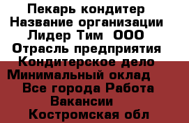 Пекарь-кондитер › Название организации ­ Лидер Тим, ООО › Отрасль предприятия ­ Кондитерское дело › Минимальный оклад ­ 1 - Все города Работа » Вакансии   . Костромская обл.